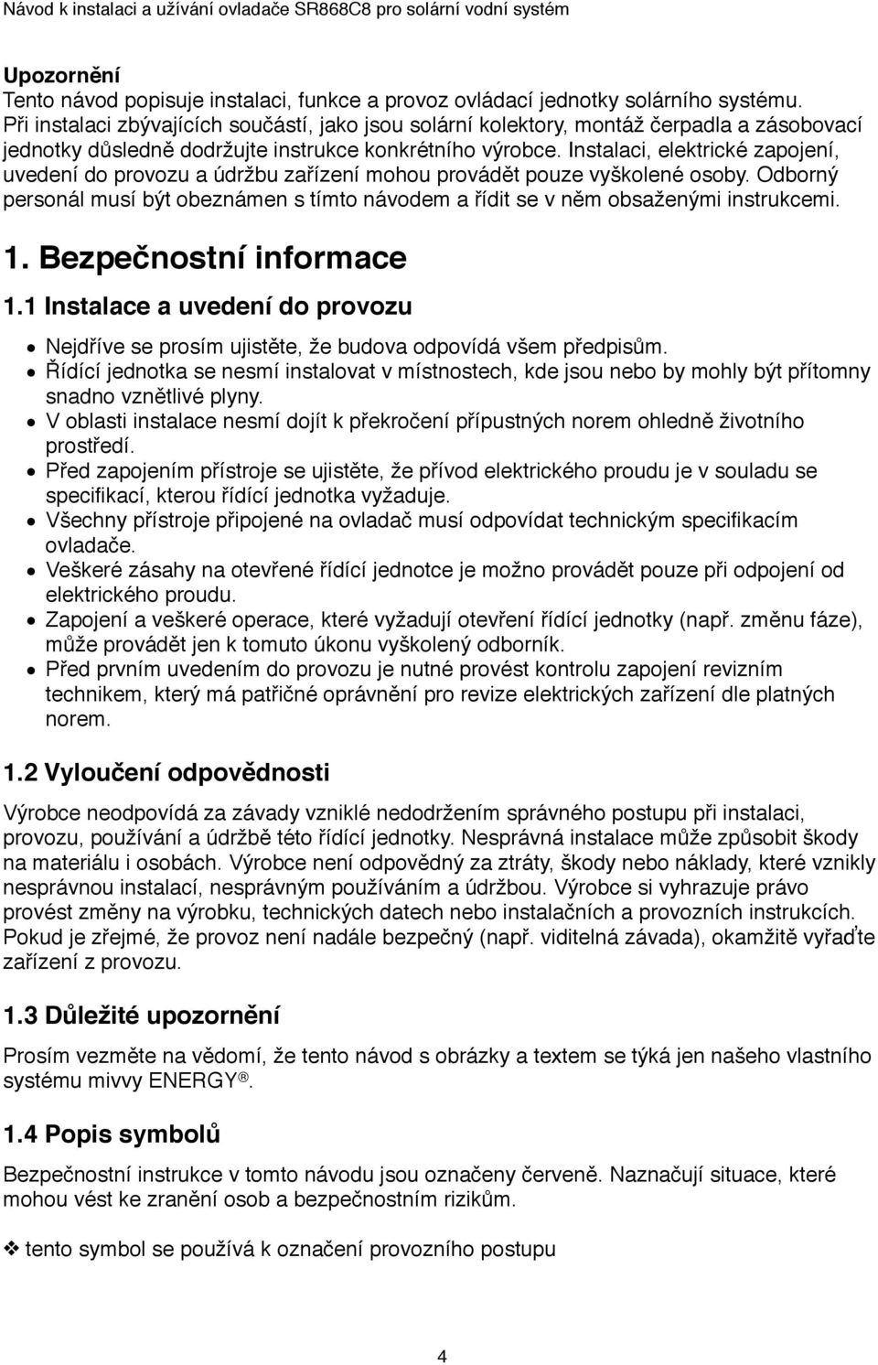 Instalaci, elektrické zapojení, uvedení do provozu a údržbu zařízení mohou provádět pouze vyškolené osoby. Odborný personál musí být obeznámen s tímto návodem a řídit se v něm obsaženými instrukcemi.