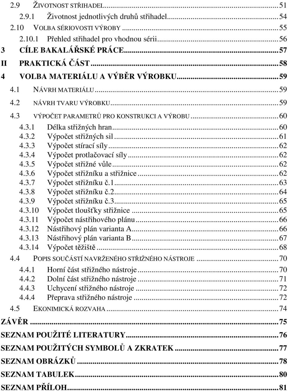 ..60 4.3.2 Výpočet střižných sil...61 4.3.3 Výpočet stírací síly...62 4.3.4 Výpočet protlačovací síly...62 4.3.5 Výpočet střižné vůle...62 4.3.6 Výpočet střižníku a střižnice...62 4.3.7 Výpočet střižníku č.