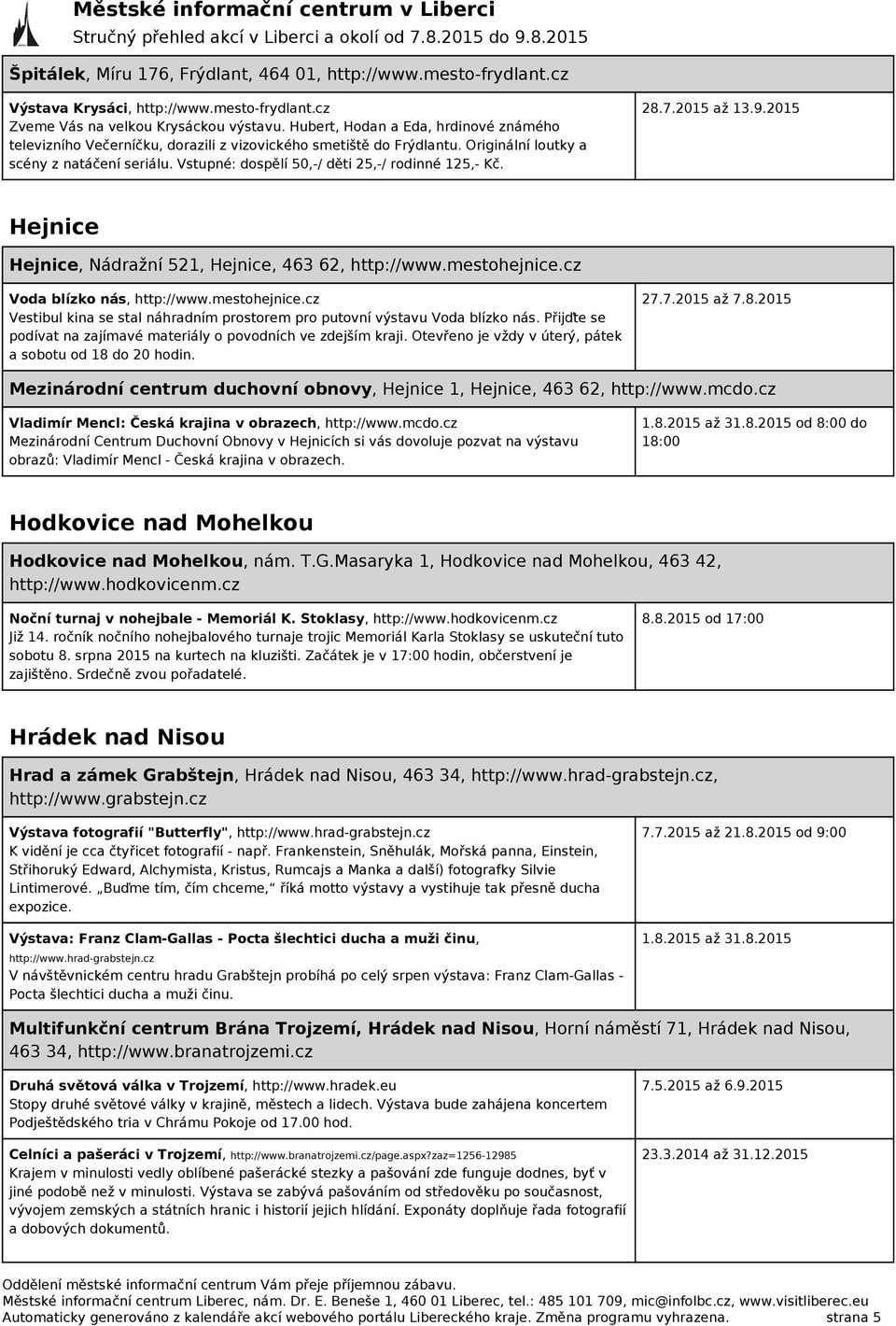 Vstupné: dospělí 50,-/ děti 25,-/ rodinné 125,- Kč. 28.7.2015 až 13.9.2015 Hejnice Hejnice, Nádražní 521, Hejnice, 463 62, http://www.mestohejnice.