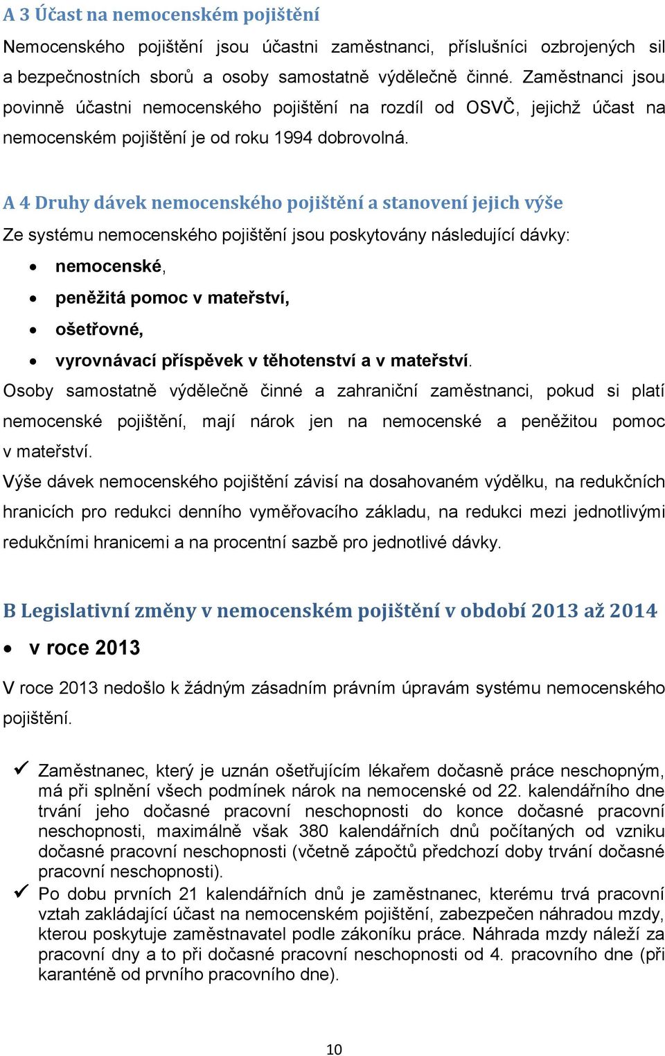 A 4 Druhy dávek nemocenského pojištění a stanovení jejich výše Ze systému nemocenského pojištění jsou poskytovány následující dávky: nemocenské, peněžitá pomoc v mateřství, ošetřovné, vyrovnávací