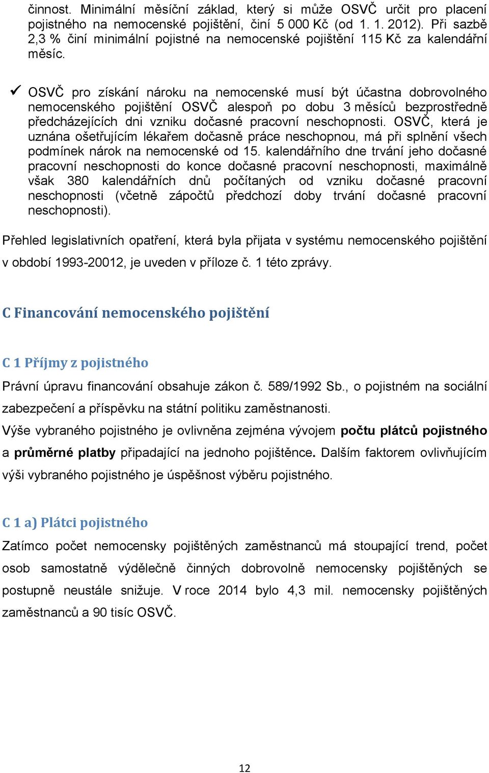 OSVČ pro získání nároku na nemocenské musí být účastna dobrovolného nemocenského pojištění OSVČ alespoň po dobu 3 měsíců bezprostředně předcházejících dni vzniku dočasné pracovní neschopnosti.