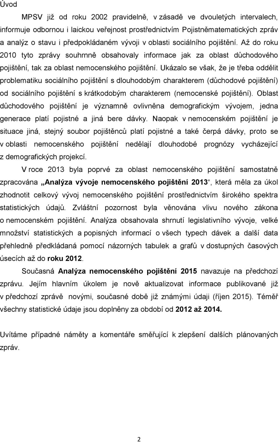 Ukázalo se však, že je třeba oddělit problematiku sociálního pojištění s dlouhodobým charakterem (důchodové pojištění) od sociálního pojištění s krátkodobým charakterem (nemocenské pojištění).