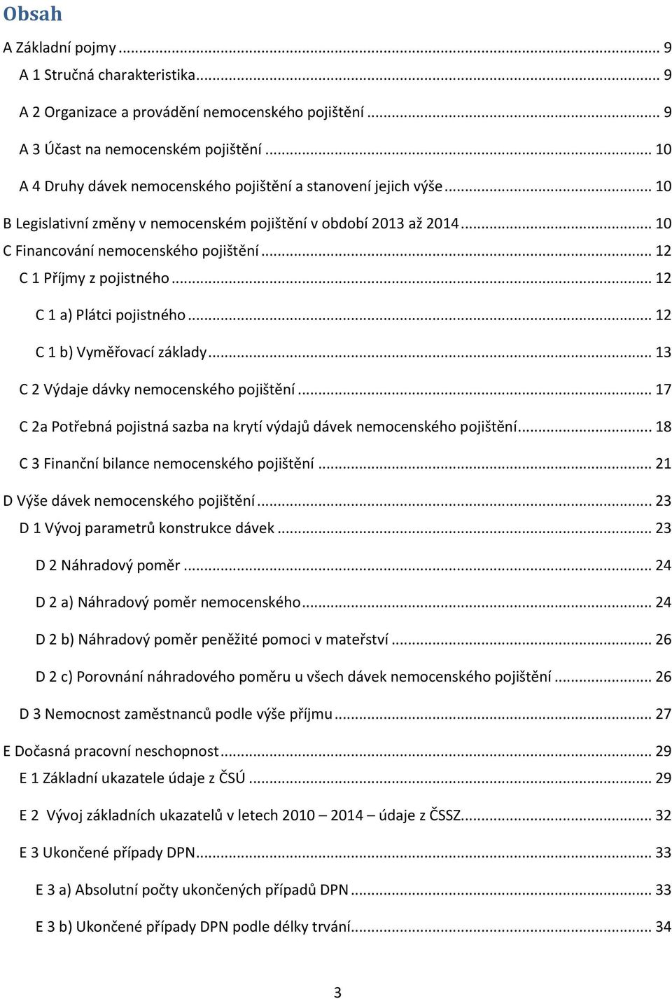 .. 12 C 1 Příjmy z pojistného... 12 C 1 a) Plátci pojistného... 12 C 1 b) Vyměřovací základy... 13 C 2 Výdaje dávky nemocenského pojištění.