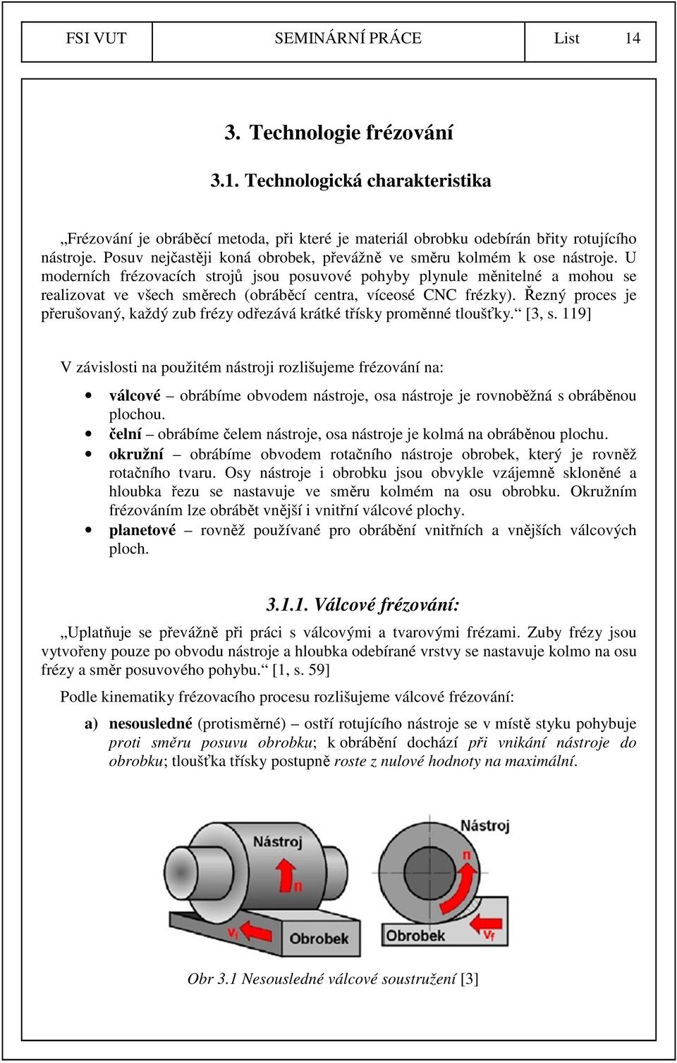 U moderních frézovacích strojů jsou posuvové pohyby plynule měnitelné a mohou se realizovat ve všech směrech (obráběcí centra, víceosé CNC frézky).