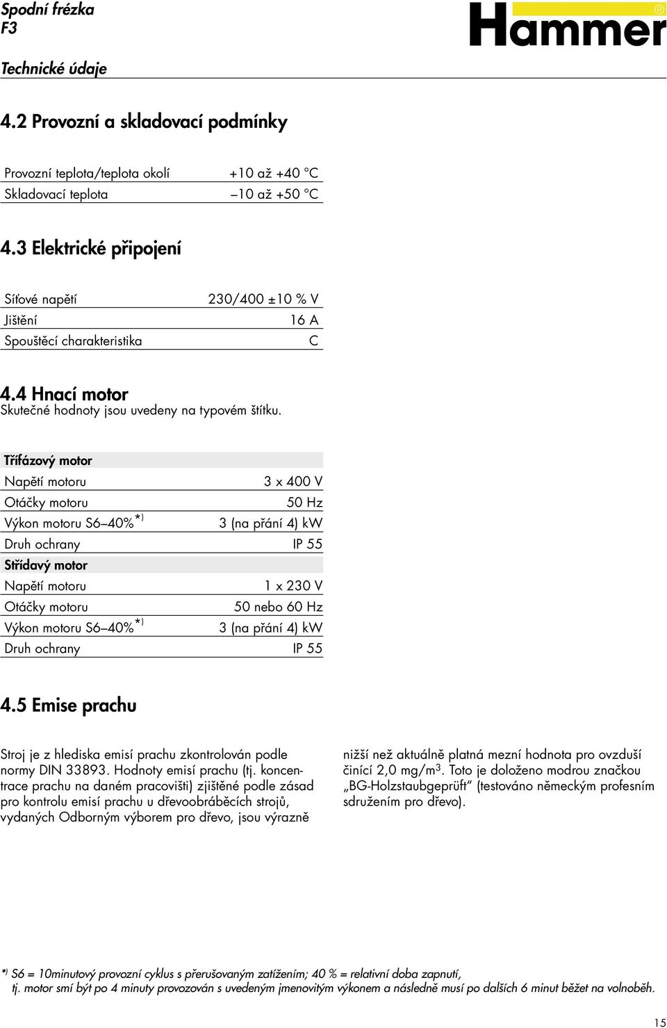 Třífázový motor Napětí motoru 3 x 400 V Otáčky motoru 50 Hz Výkon motoru S6 40% *) 3 (na přání 4) kw Druh ochrany IP 55 Střídavý motor Napětí motoru 1 x 230 V Otáčky motoru 50 nebo 60 Hz Výkon motoru