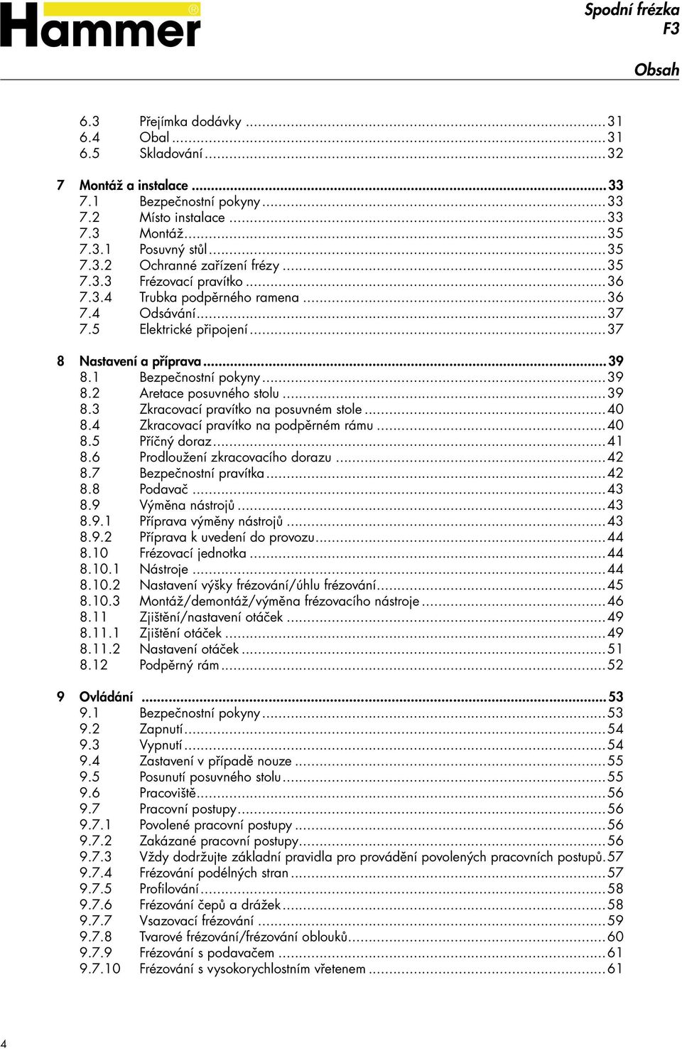 ..39 8.3 Zkracovací pravítko na posuvném stole...40 8.4 Zkracovací pravítko na podpěrném rámu...40 8.5 Příčný doraz...41 8.6 Prodloužení zkracovacího dorazu...42 8.7 Bezpečnostní pravítka...42 8.8 Podavač.