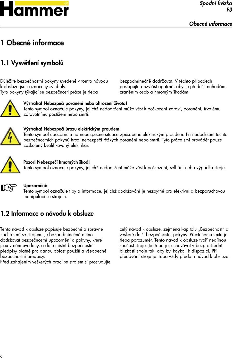 Výstraha Nebezpečí poranění nebo ohrožení života Tento symbol označuje pokyny, jejichž nedodržení může vést k poškození zdraví, poranění, trvalému zdravotnímu postižení nebo smrti.