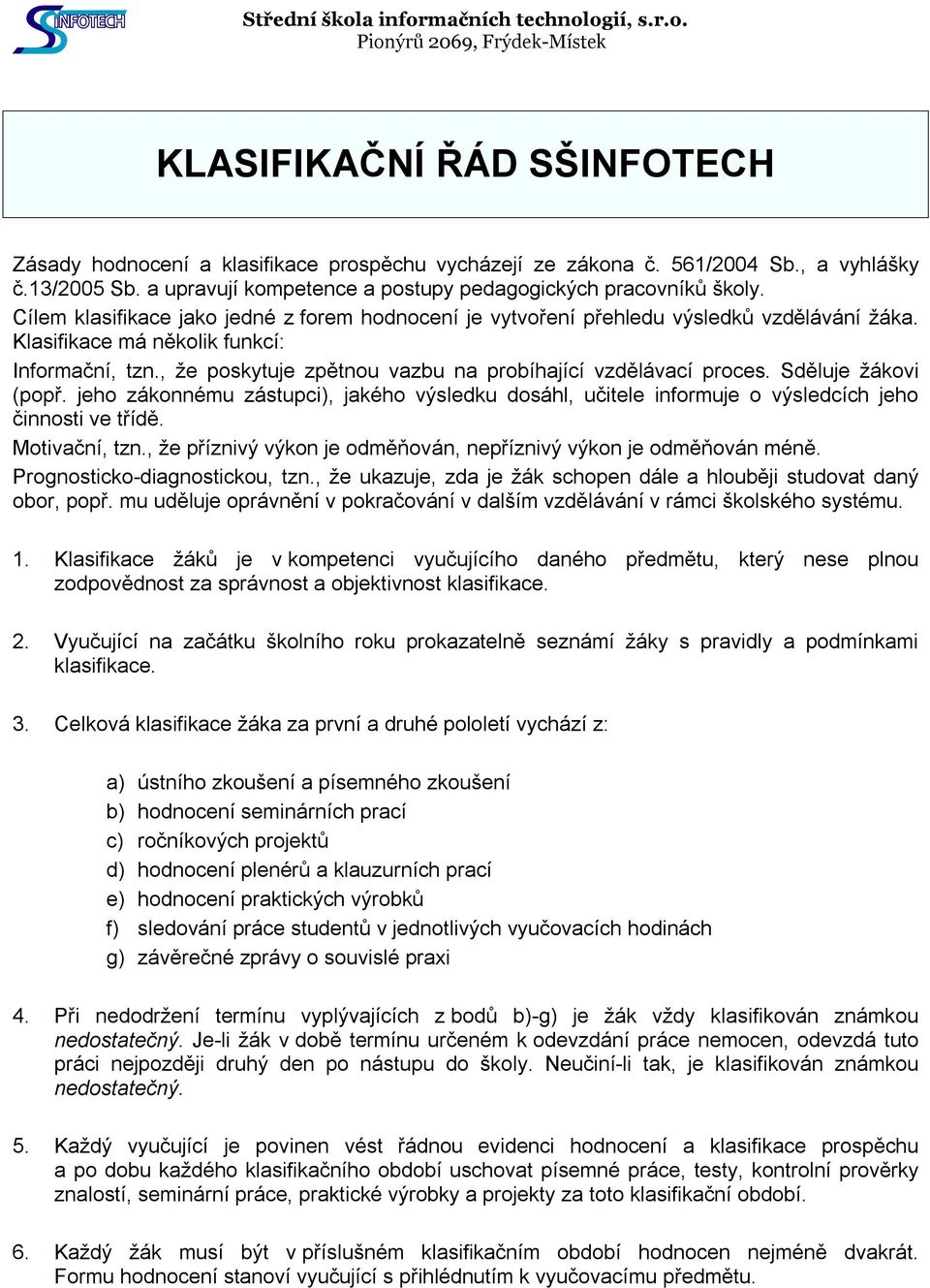 , že poskytuje zpětnou vazbu na probíhající vzdělávací proces. Sděluje žákovi (popř. jeho zákonnému zástupci), jakého výsledku dosáhl, učitele informuje o výsledcích jeho činnosti ve třídě.