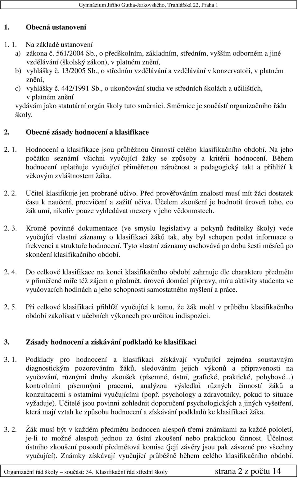 , o ukončování studia ve středních školách a učilištích, v platném znění vydávám jako statutární orgán školy tuto směrnici. Směrnice je součástí organizačního řádu školy. 2.