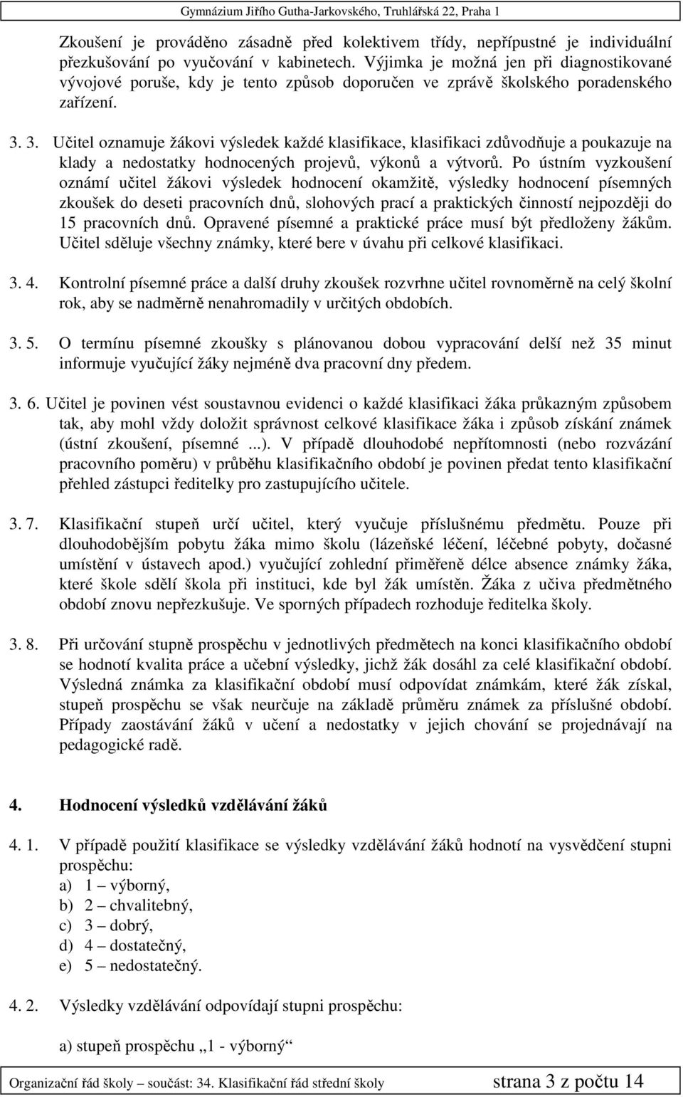 3. Učitel oznamuje žákovi výsledek každé klasifikace, klasifikaci zdůvodňuje a poukazuje na klady a nedostatky hodnocených projevů, výkonů a výtvorů.