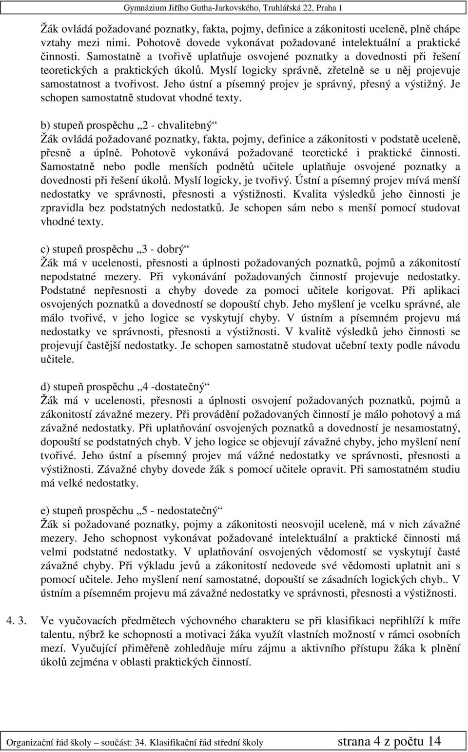 Jeho ústní a písemný projev je správný, přesný a výstižný. Je schopen samostatně studovat vhodné texty.