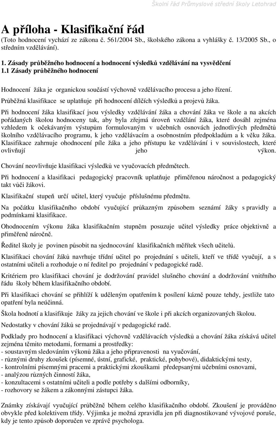 Při hodnocení žáka klasifikací jsou výsledky vzdělávání žáka a chování žáka ve škole a na akcích pořádaných školou hodnoceny tak, aby byla zřejmá úroveň vzdělání žáka, které dosáhl zejména vzhledem k