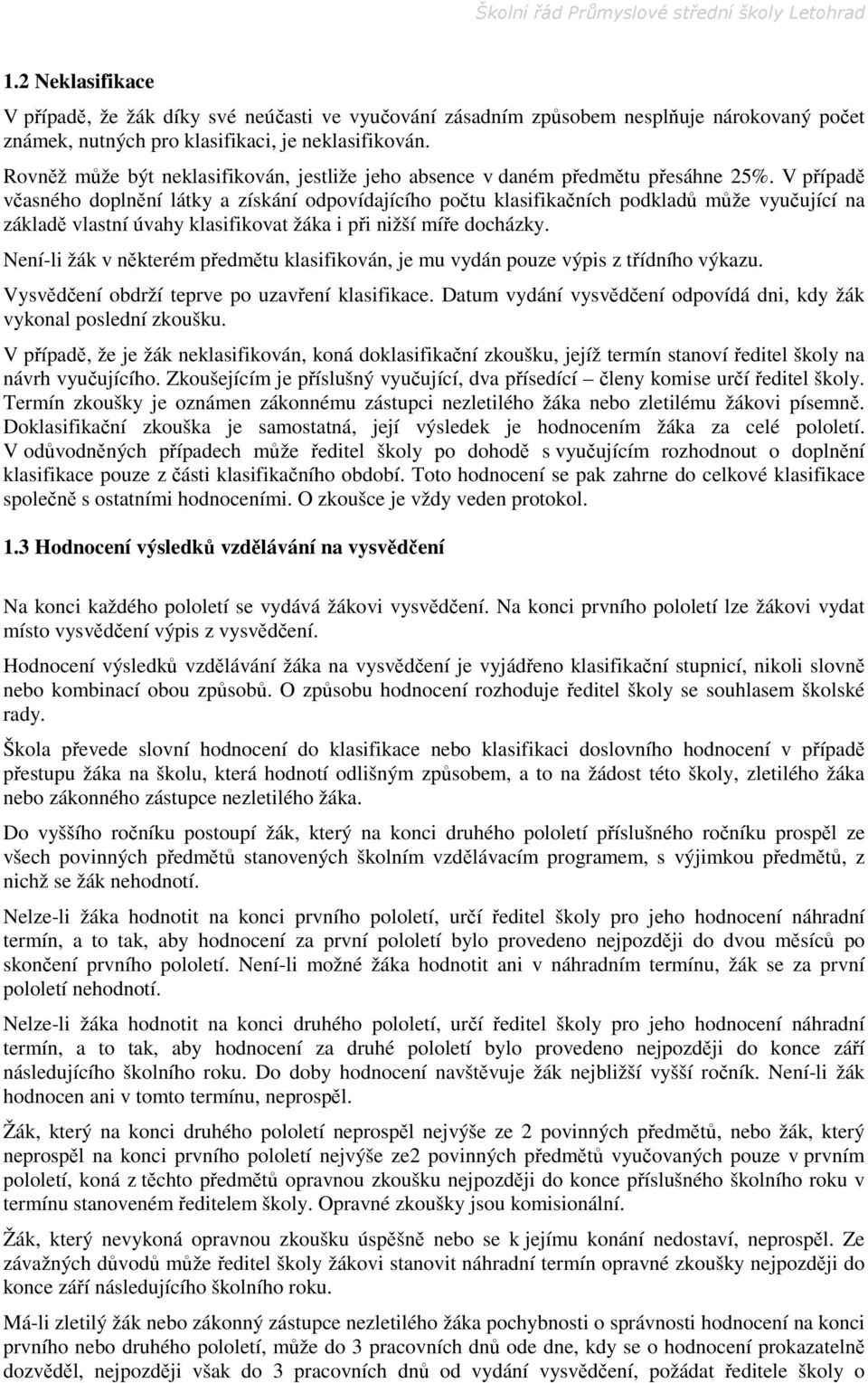 V případě včasného doplnění látky a získání odpovídajícího počtu klasifikačních podkladů může vyučující na základě vlastní úvahy klasifikovat žáka i při nižší míře docházky.