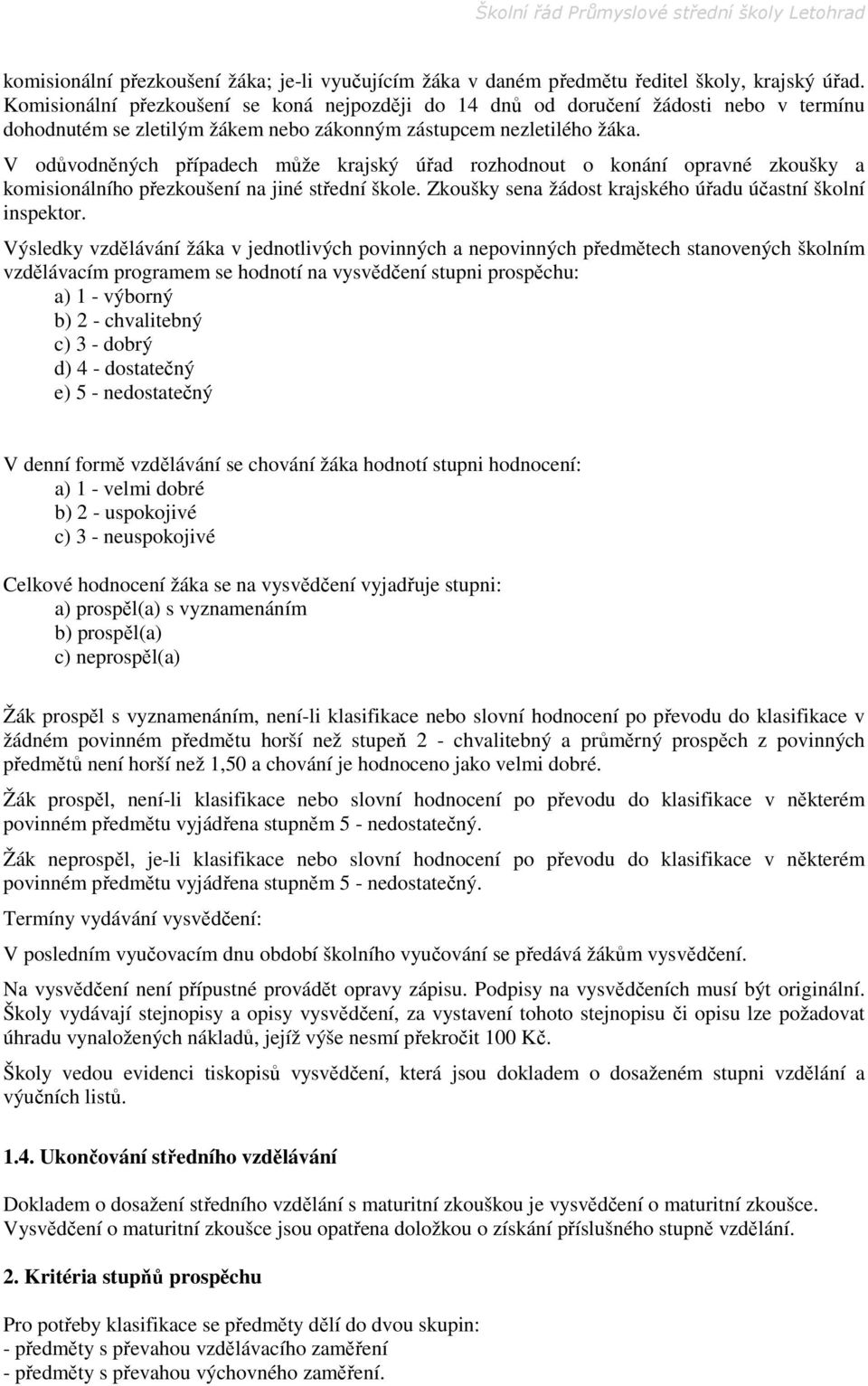 V odůvodněných případech může krajský úřad rozhodnout o konání opravné zkoušky a komisionálního přezkoušení na jiné střední škole. Zkoušky sena žádost krajského úřadu účastní školní inspektor.