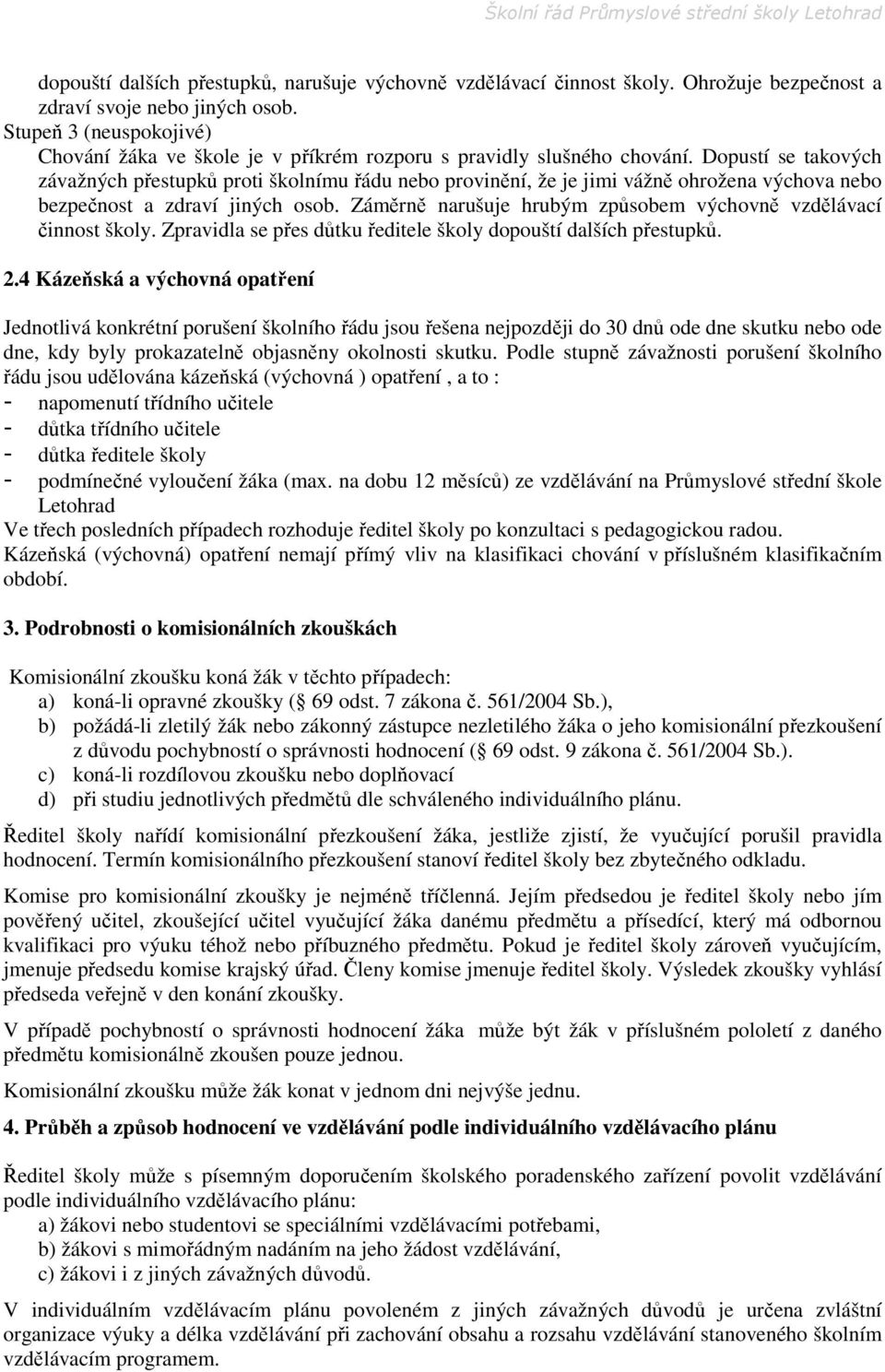 Dopustí se takových závažných přestupků proti školnímu řádu nebo provinění, že je jimi vážně ohrožena výchova nebo bezpečnost a zdraví jiných osob.