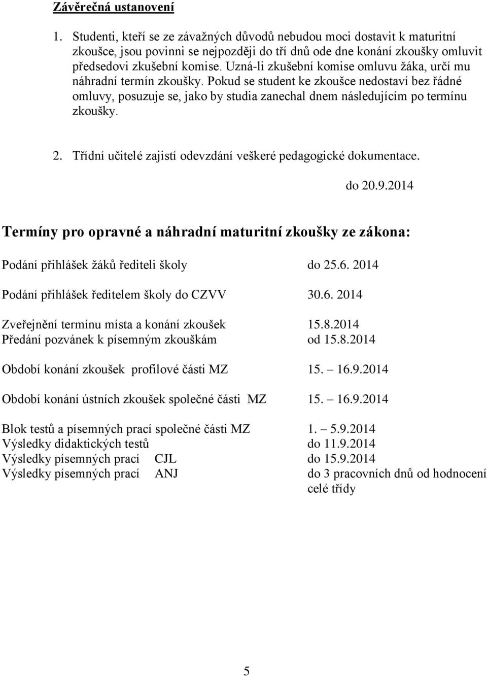 Uzná-li zkušební komise omluvu ţáka, určí mu náhradní termín zkoušky. Pokud se student ke zkoušce nedostaví bez řádné omluvy, posuzuje se, jako by studia zanechal dnem následujícím po termínu zkoušky.