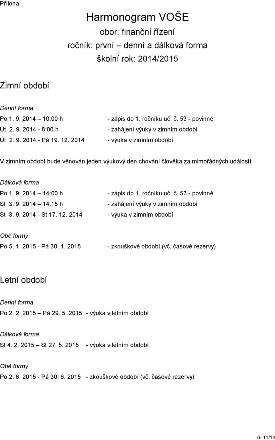 Dálková forma Po 1. 9. 2014 14:00 h St 3. 9. 2014 14:15 h St 3. 9. 2014 - St 17. 12. 2014 - zápis do 1. ročníku uč. č.