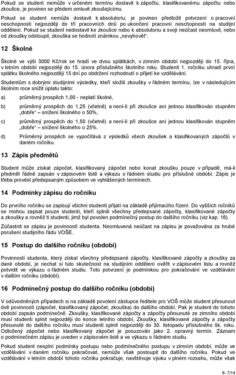 Pokud se student nedostavil ke zkoušce nebo k absolutoriu a svoji neúčast neomluvil, nebo od zkoušky odstoupil, zkouška se hodnotí známkou nevyhověl.