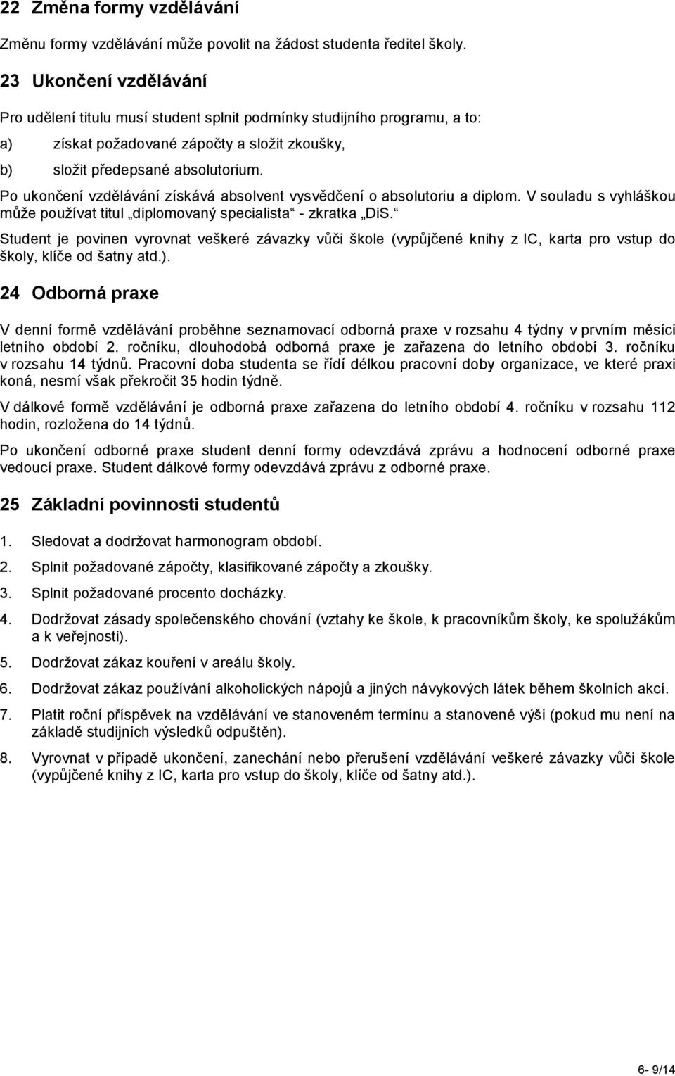 Po ukončení vzdělávání získává absolvent vysvědčení o absolutoriu a diplom. V souladu s vyhláškou může používat titul diplomovaný specialista - zkratka DiS.