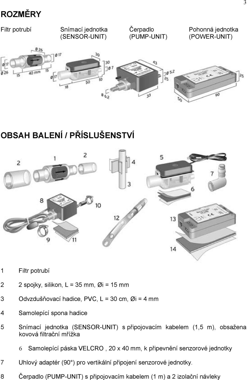 jednotka (SENSOR-UNIT) s připojovacím kabelem (1,5 m), obsažena kovová filtrační mřížka 6 Samolepící páska VELCRO, 20 x 40 mm, k připevnění