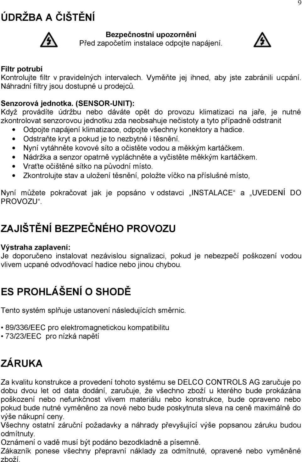 (SENSOR-UNIT): Když provádíte údržbu nebo dáváte opět do provozu klimatizaci na jaře, je nutné zkontrolovat senzorovou jednotku zda neobsahuje nečistoty a tyto případně odstranit Odpojte napájení