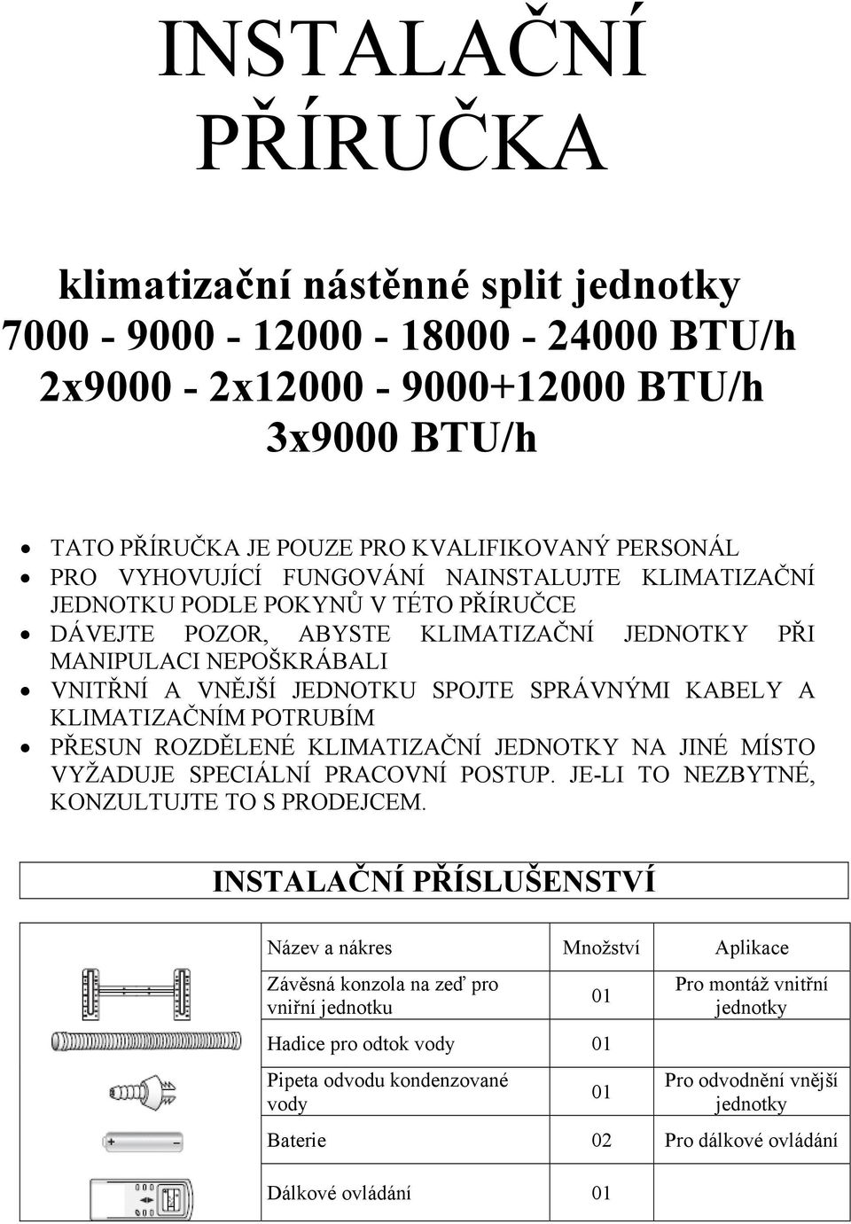 KABELY A KLIMATIZAČNÍM POTRUBÍM PŘESUN ROZDĚLENÉ KLIMATIZAČNÍ JEDNOTKY NA JINÉ MÍSTO VYŽADUJE SPECIÁLNÍ PRACOVNÍ POSTUP. JE-LI TO NEZBYTNÉ, KONZULTUJTE TO S PRODEJCEM.