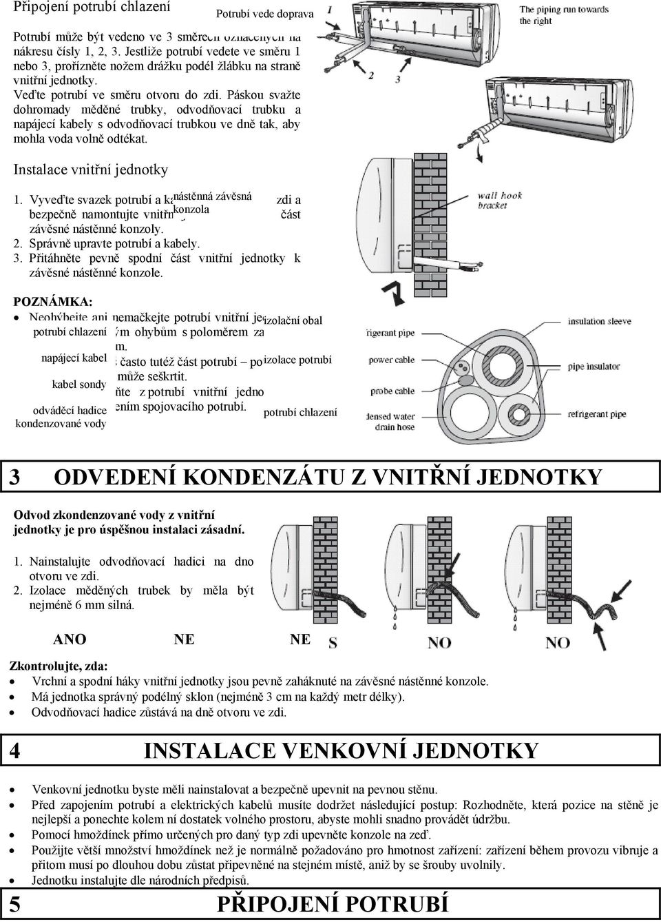 Páskou svažte dohromady měděné trubky, odvodňovací trubku a napájecí kabely s odvodňovací trubkou ve dně tak, aby mohla voda volně odtékat. Instalace vnitřní jednotky Potrubí vede doprava 1.