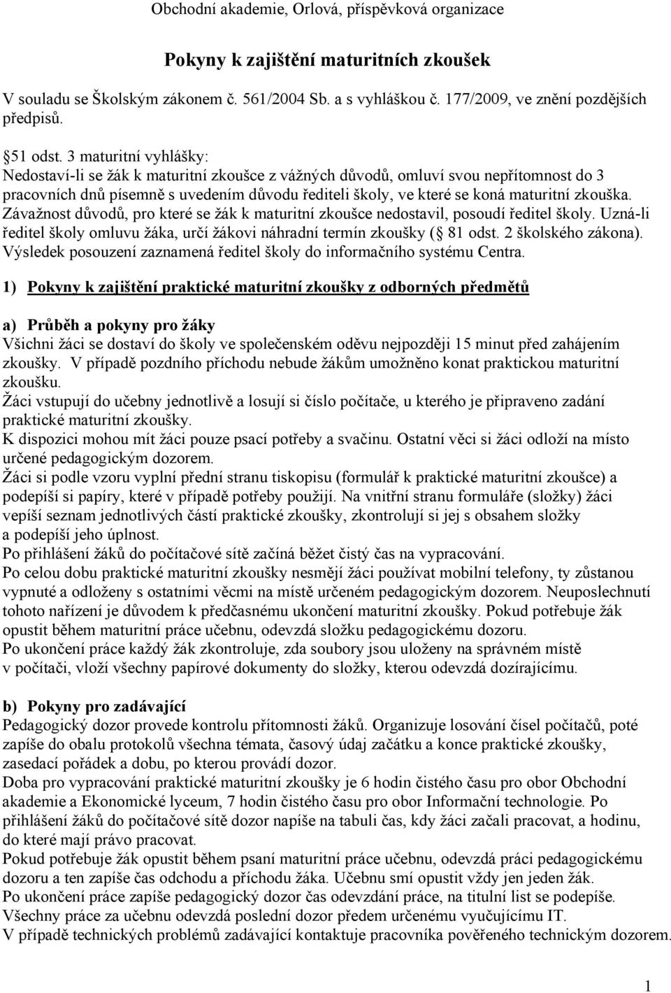 zkouška. Závažnost důvodů, pro které se žák k maturitní zkoušce nedostavil, posoudí ředitel školy. Uzná-li ředitel školy omluvu žáka, určí žákovi náhradní termín zkoušky ( 81 odst.