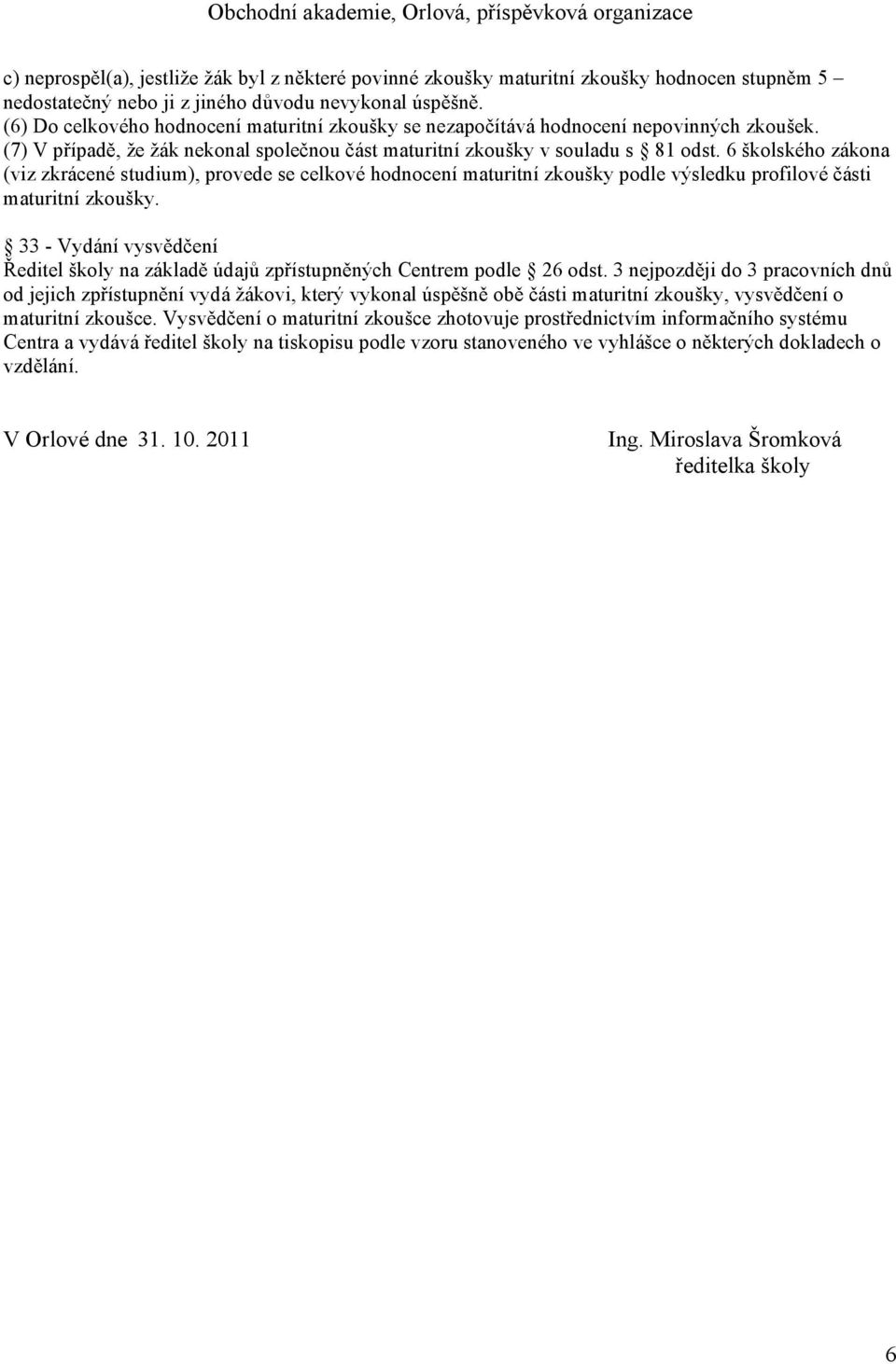 6 školského zákona (viz zkrácené studium), provede se celkové hodnocení maturitní zkoušky podle výsledku profilové části maturitní zkoušky.