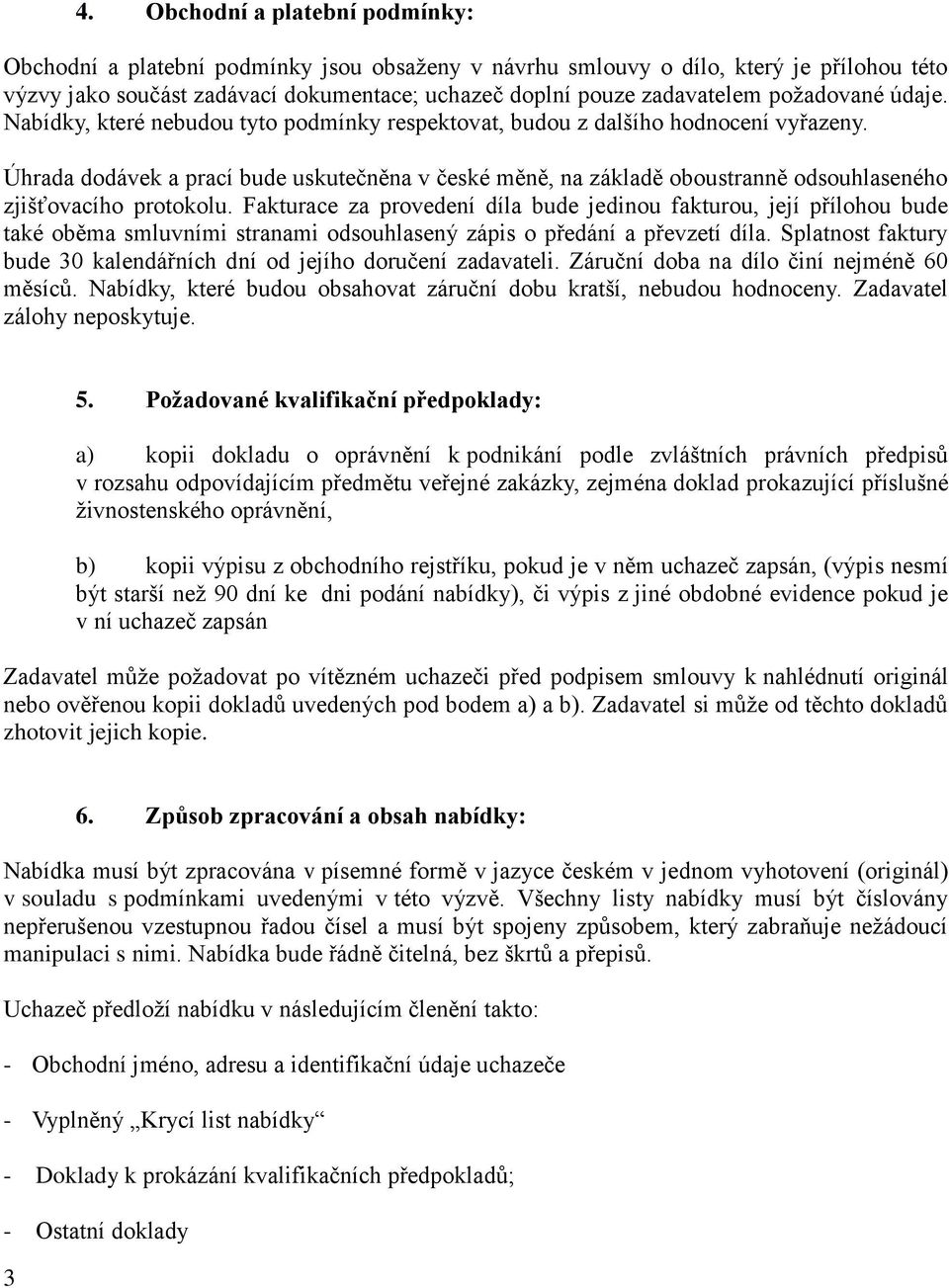 Úhrada dodávek a prací bude uskutečněna v české měně, na základě oboustranně odsouhlaseného zjišťovacího protokolu.