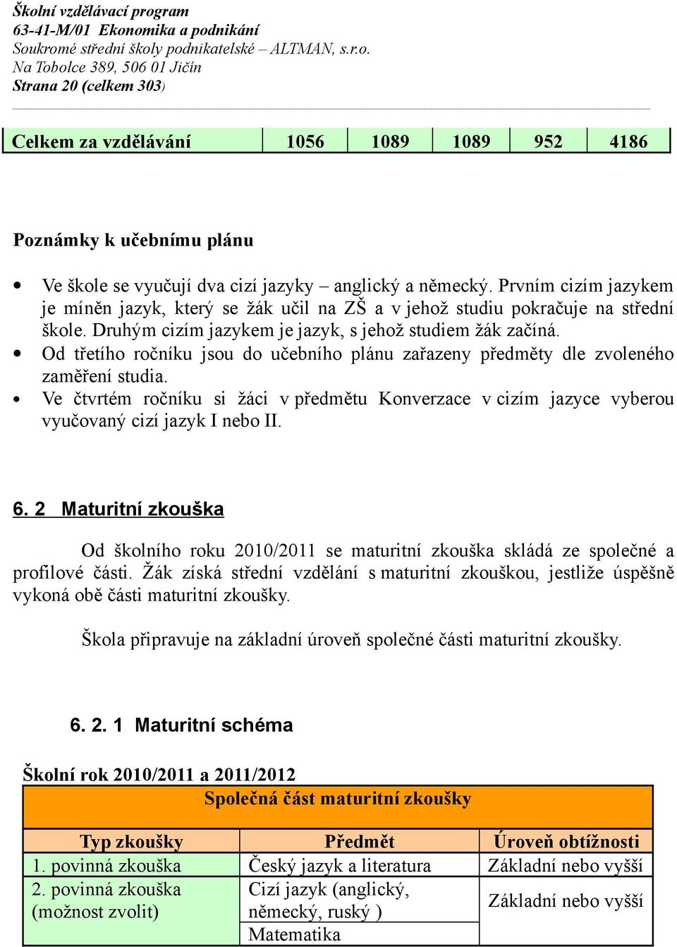 Od třetího ročníku jsou do učebního plánu zařazeny předměty dle zvoleného zaměření studia. Ve čtvrtém ročníku si žáci v předmětu Konverzace v cizím jazyce vyberou vyučovaný cizí jazyk I nebo II. 6.