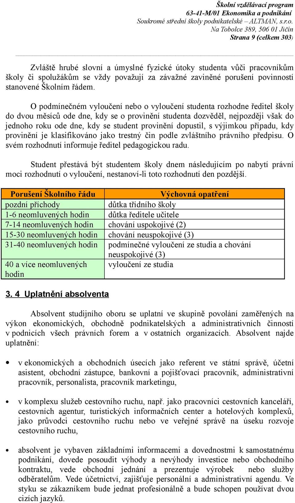 provinění dopustil, s výjimkou případu, kdy provinění je klasifikováno jako trestný čin podle zvláštního právního předpisu. O svém rozhodnutí informuje ředitel pedagogickou radu.