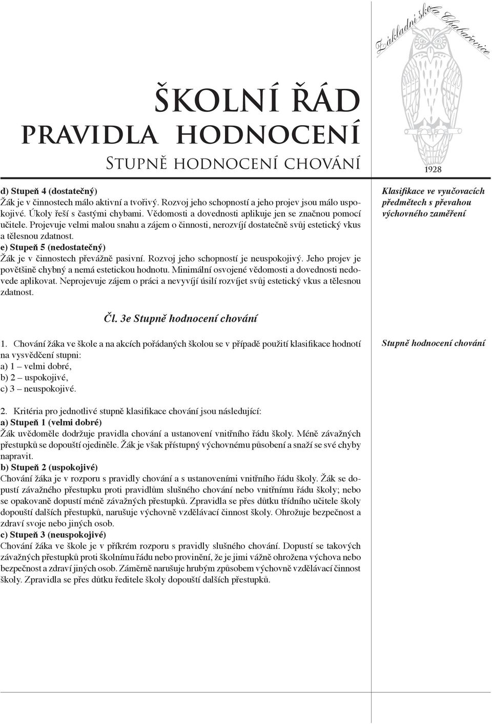 e) Stupeň 5 (nedostatečný) Žák je v činnostech převážně pasivní. Rozvoj jeho schopností je neuspokojivý. Jeho projev je povětšině chybný a nemá estetickou hodnotu.