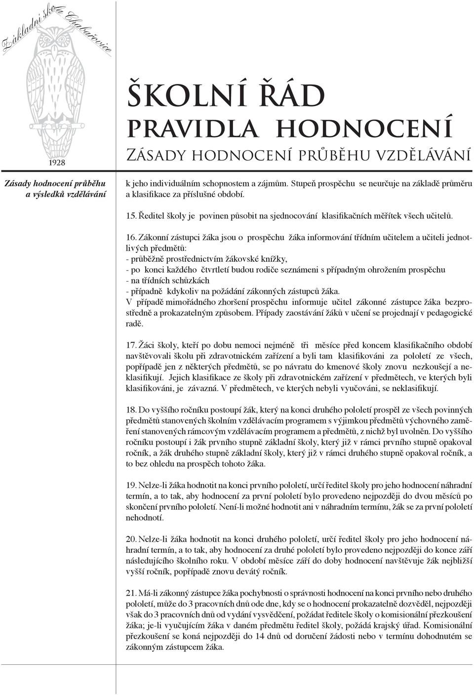 Zákonní zástupci žáka jsou o prospěchu žáka informování třídním učitelem a učiteli jednotlivých předmětů: - průběžně prostřednictvím žákovské knížky, - po konci každého čtvrtletí budou rodiče