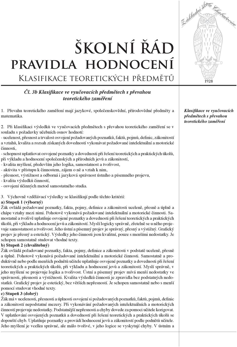 Při klasifikaci výsledků ve vyučovacích předmětech s převahou teoretického zaměření se v souladu s požadavky učebních osnov hodnotí: - ucelenost, přesnost a trvalost osvojení požadovaných poznatků,