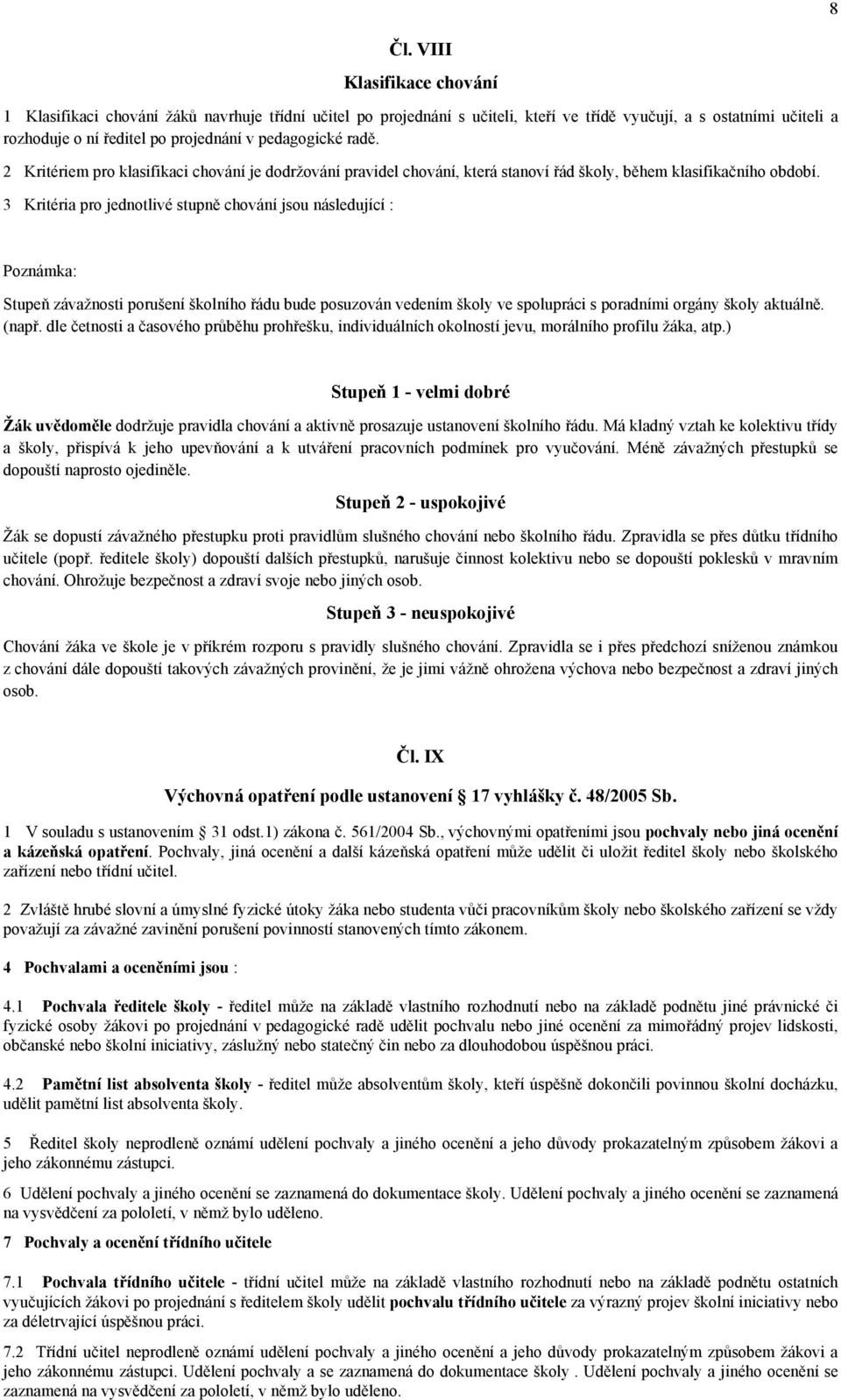 3 Kritéria pro jednotlivé stupně chování jsou následující : Poznámka: Stupeň závažnosti porušení školního řádu bude posuzován vedením školy ve spolupráci s poradními orgány školy aktuálně. (např.