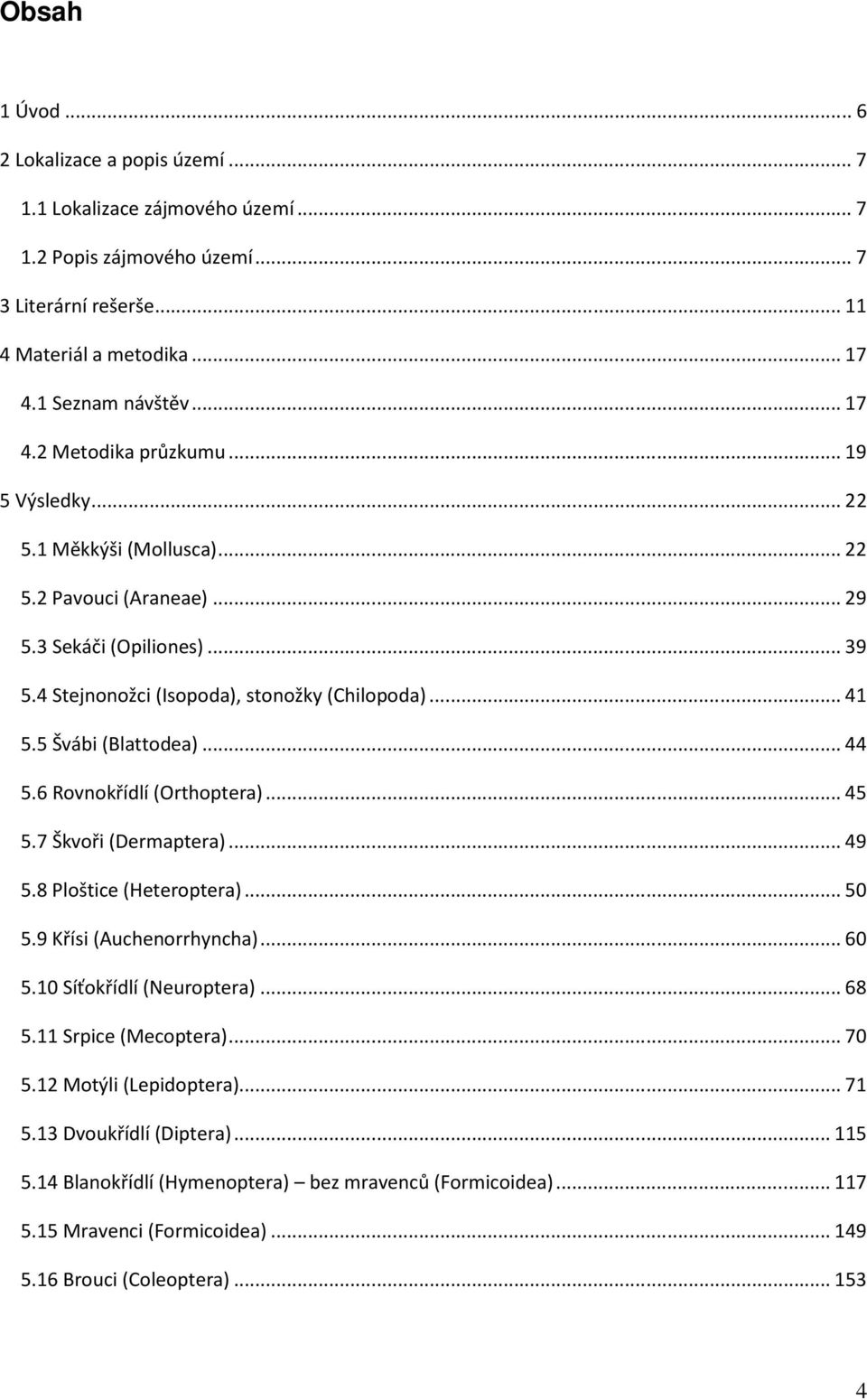 6 Rovnokřídlí (Orthoptera)...45 5.7 Škvoři (Dermaptera)...49 5.8 Ploštice (Heteroptera)...50 5.9 Křísi (Auchenorrhyncha)...60 5.10 Síťokřídlí (Neuroptera)...68 5.11 Srpice (Mecoptera)...70 5.