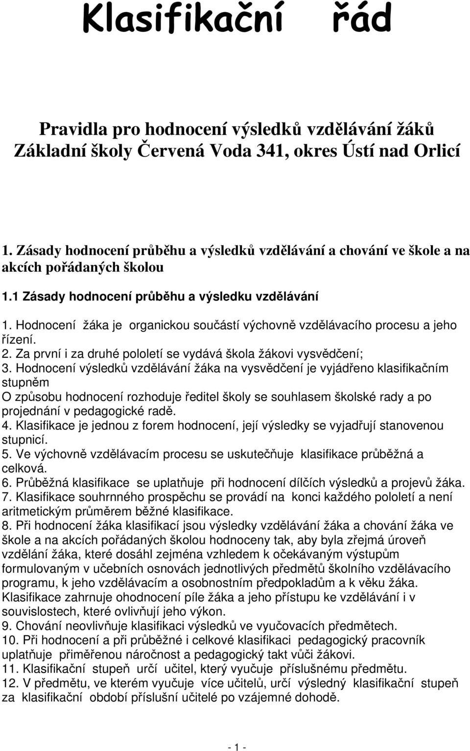 Hodnocení žáka je organickou součástí výchovně vzdělávacího procesu a jeho řízení. 2. Za první i za druhé pololetí se vydává škola žákovi vysvědčení; 3.