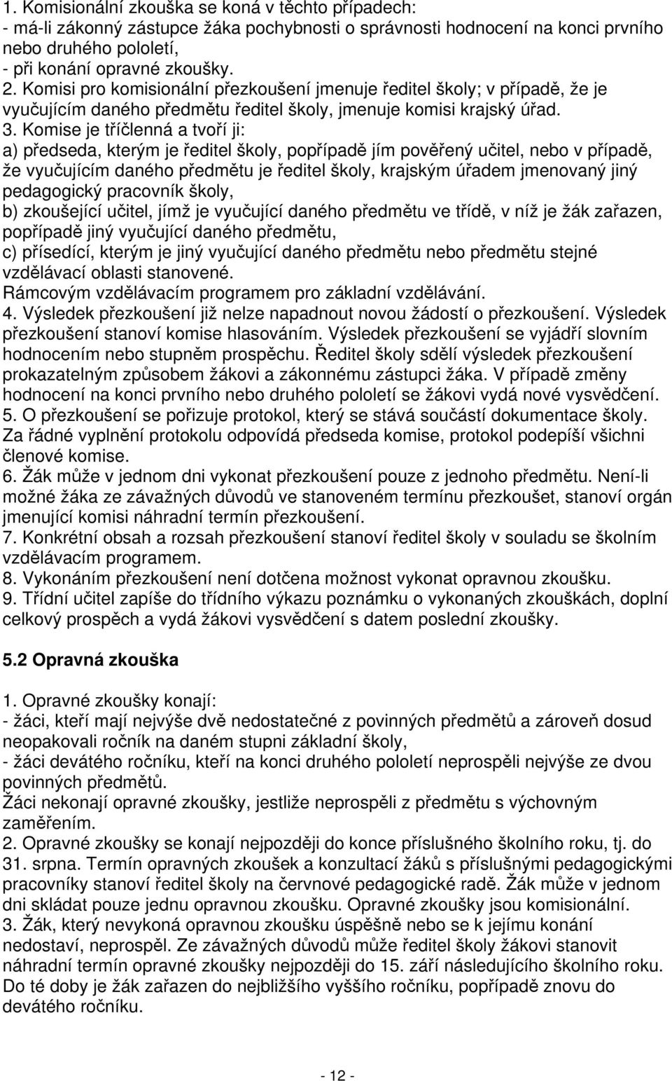 Komise je tříčlenná a tvoří ji: a) předseda, kterým je ředitel školy, popřípadě jím pověřený učitel, nebo v případě, že vyučujícím daného předmětu je ředitel školy, krajským úřadem jmenovaný jiný