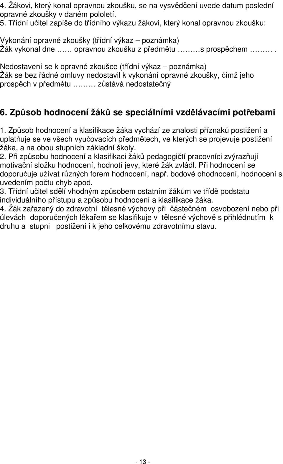 Nedostavení se k opravné zkoušce (třídní výkaz poznámka) Žák se bez řádné omluvy nedostavil k vykonání opravné zkoušky, čímž jeho prospěch v předmětu zůstává nedostatečný 6.