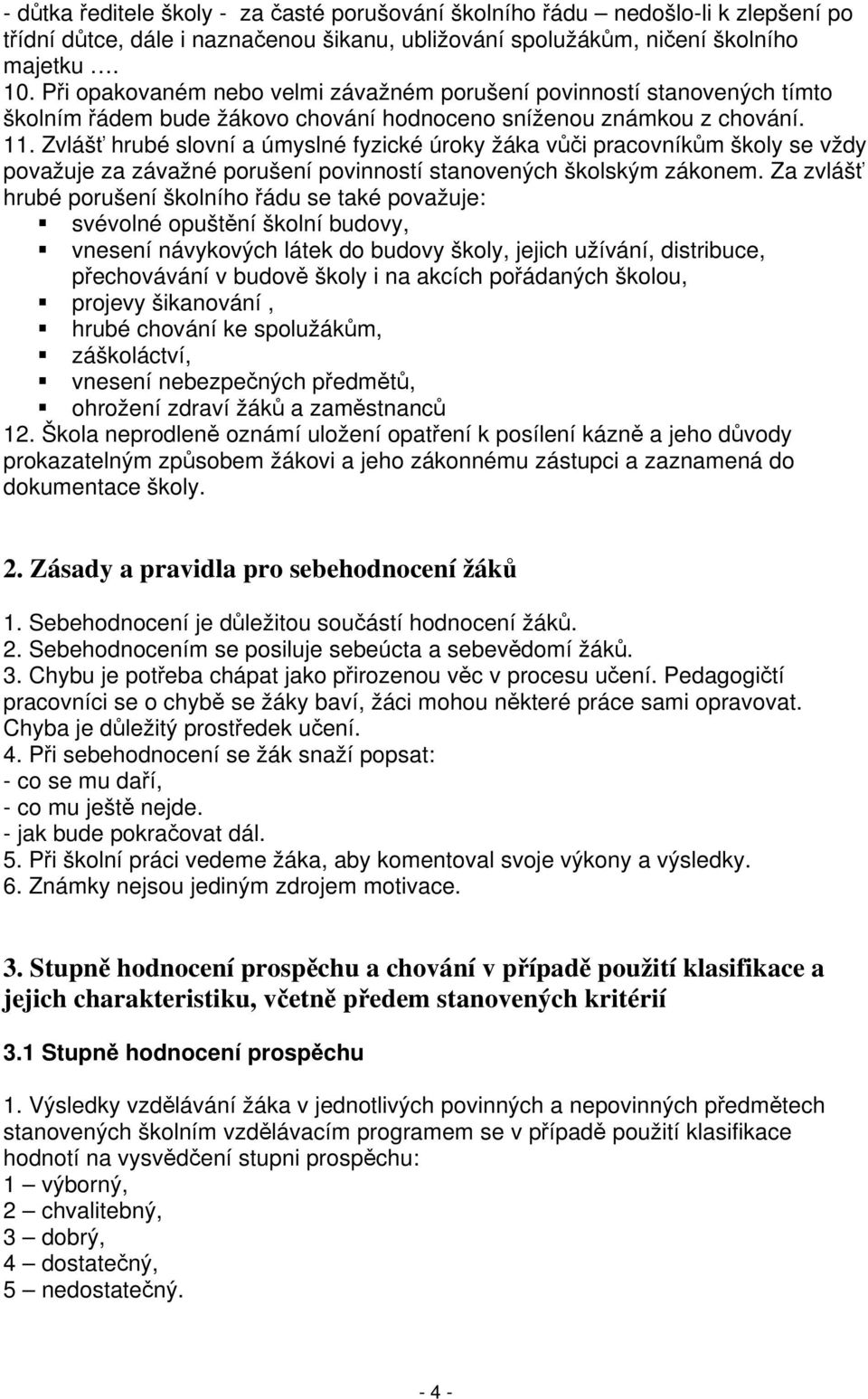 Zvlášť hrubé slovní a úmyslné fyzické úroky žáka vůči pracovníkům školy se vždy považuje za závažné porušení povinností stanovených školským zákonem.