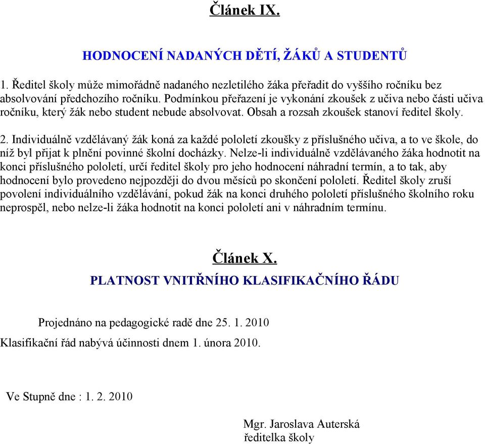 Individuálně vzdělávaný žák koná za každé pololetí zkoušky z příslušného učiva, a to ve škole, do níž byl přijat k plnění povinné školní docházky.