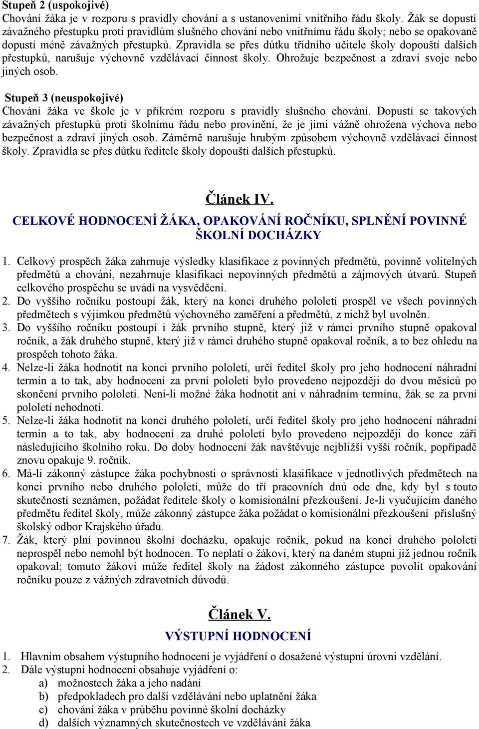 Zpravidla se přes důtku třídního učitele školy dopouští dalších přestupků, narušuje výchovně vzdělávací činnost školy. Ohrožuje bezpečnost a zdraví svoje nebo jiných osob.