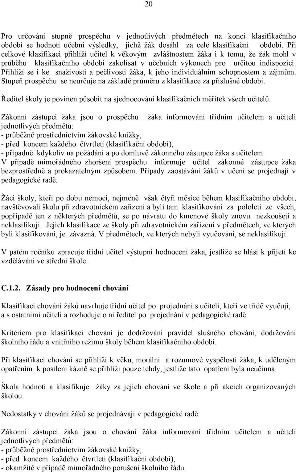 Přihlíţí se i ke snaţivosti a pečlivosti ţáka, k jeho individuálním schopnostem a zájmům. Stupeň prospěchu se neurčuje na základě průměru z klasifikace za příslušné období.