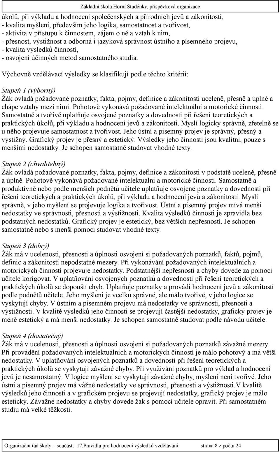 Výchovně vzdělávací výsledky se klasifikují podle těchto kritérií: Stupeň 1 (výborný) Žák ovládá požadované poznatky, fakta, pojmy, definice a zákonitosti uceleně, přesně a úplně a chápe vztahy mezi