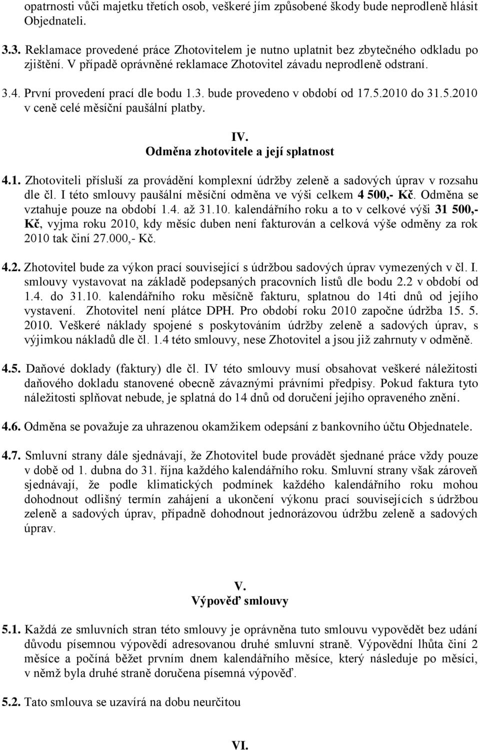 Odměna zhotovitele a její splatnost 4.1. Zhotoviteli přísluší za provádění komplexní údržby zeleně a sadových úprav v rozsahu dle čl. I této smlouvy paušální měsíční odměna ve výši celkem 4 500,- Kč.