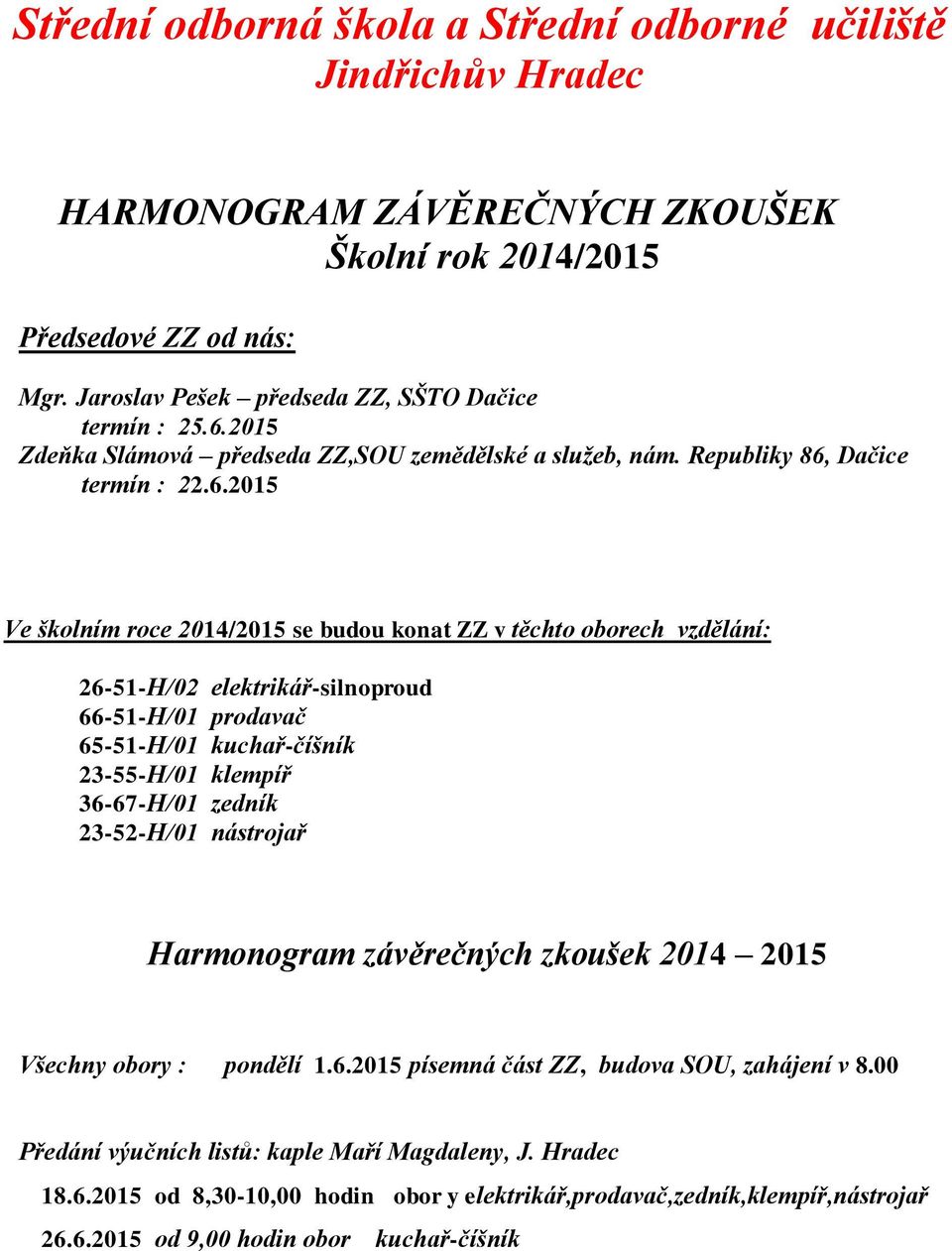 elektrikář-silnoproud 66-51-H/01 prodavač 65-51-H/01 kuchař-číšník 23-55-H/01 klempíř 36-67-H/01 zedník 23-52-H/01 nástrojař Harmonogram závěrečných zkoušek 2014 2015 Všechny obory : pondělí 1.6.2015 písemná část ZZ, budova SOU, zahájení v 8.