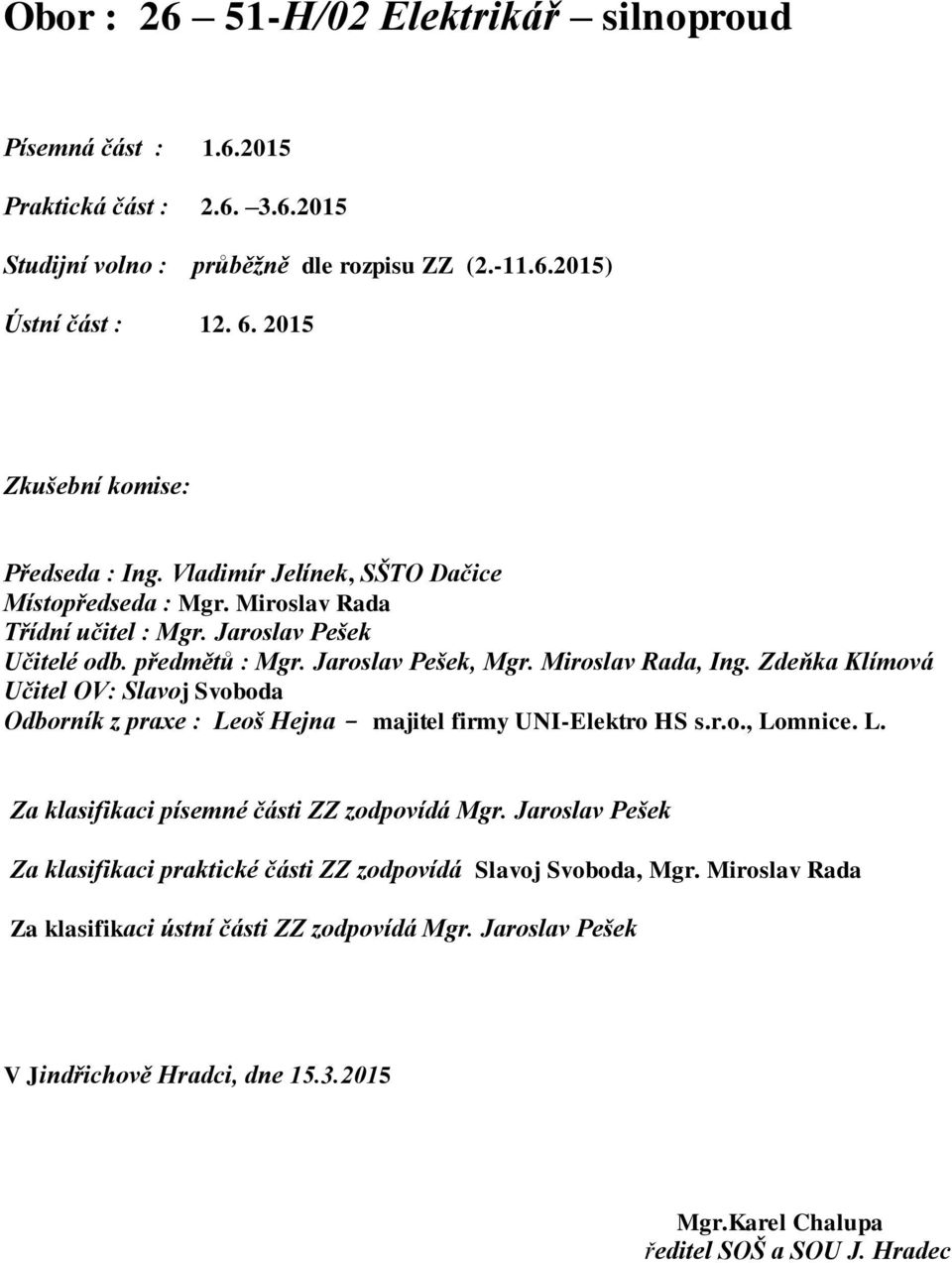 Miroslav Rada, Ing. Zdeňka Klímová Učitel OV: Slavoj Svoboda Odborník z praxe : Leoš Hejna - majitel firmy UNI-Elektro HS s.r.o., Lomnice. L. Za klasifikaci písemné části ZZ zodpovídá Mgr.