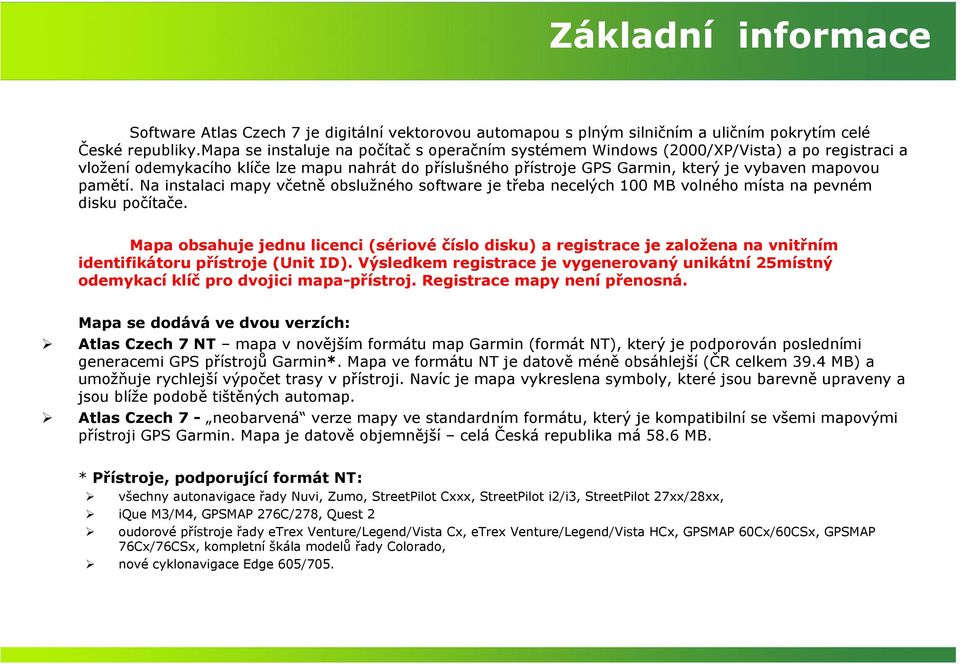 pamětí. Na instalaci mapy včetně obslužného software je třeba necelých 100 MB volného místa na pevném disku počítače.