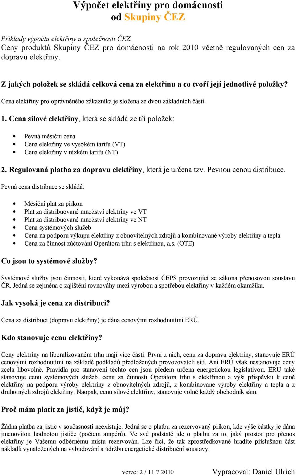 Cena silové elektřiny, která se skládá ze tří položek: Pevná měsíční cena Cena elektřiny ve vysokém tarifu (VT) Cena elektřiny v nízkém tarifu (NT) 2.